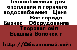 Теплообменник для отопления и горячего водоснабжения › Цена ­ 11 000 - Все города Бизнес » Оборудование   . Тверская обл.,Вышний Волочек г.